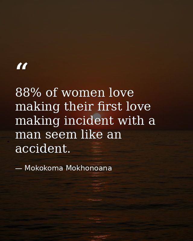88% of women love making their first love making incident with a man seem like an accident. — Mokokoma Mokhonoana