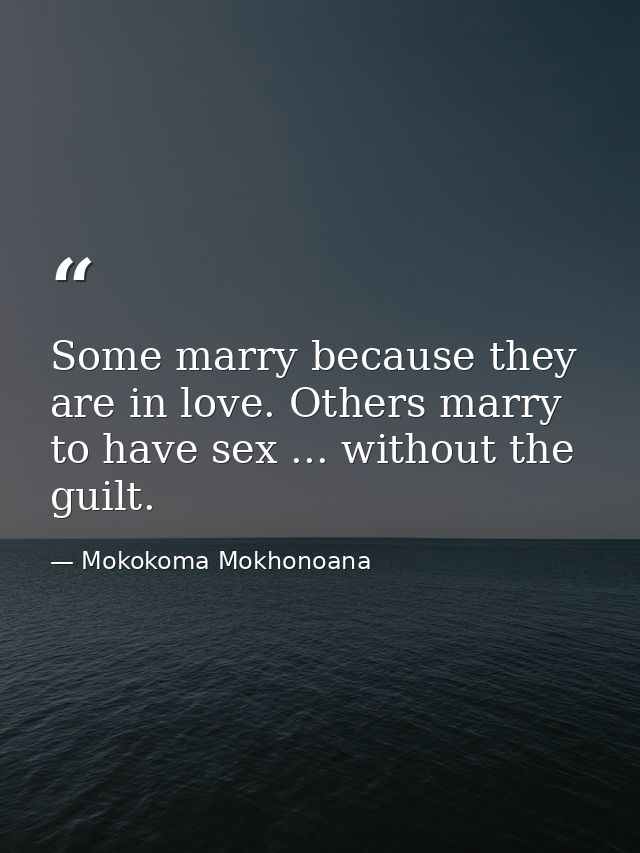 Some marry because they are in love. Others marry to have sex ... without the guilt. — Mokokoma Mokhonoana