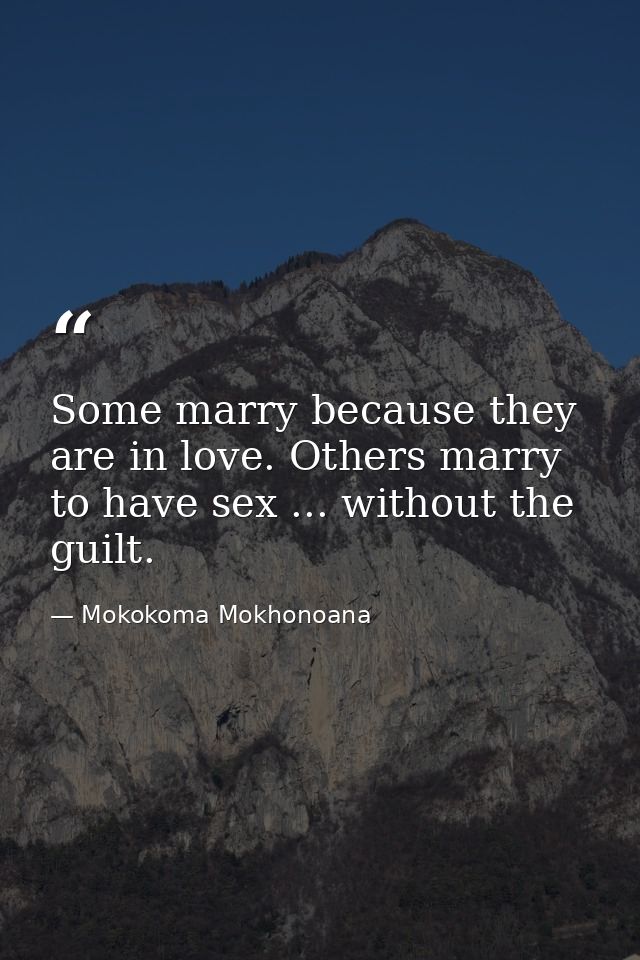 Some marry because they are in love. Others marry to have sex ... without the guilt. — Mokokoma Mokhonoana