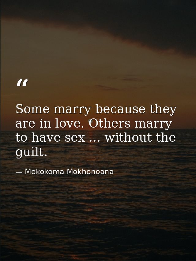 Some marry because they are in love. Others marry to have sex ... without the guilt. — Mokokoma Mokhonoana