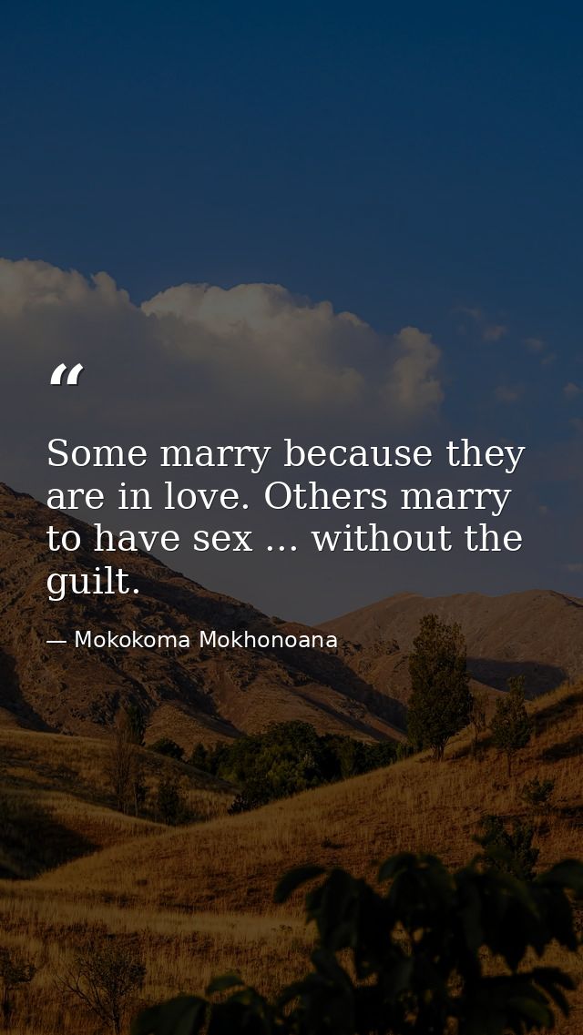 Some marry because they are in love. Others marry to have sex ... without the guilt. — Mokokoma Mokhonoana