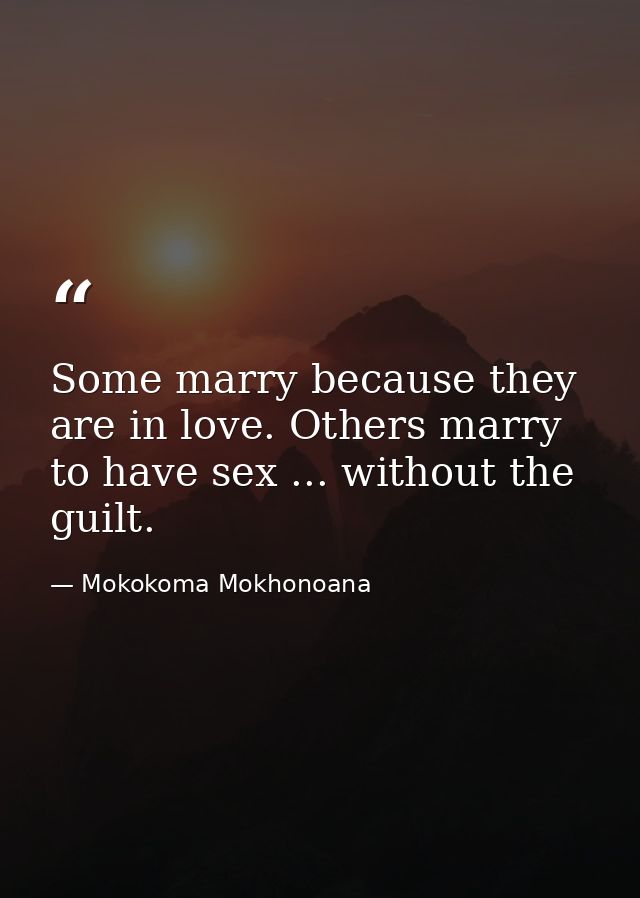 Some marry because they are in love. Others marry to have sex ... without the guilt. — Mokokoma Mokhonoana