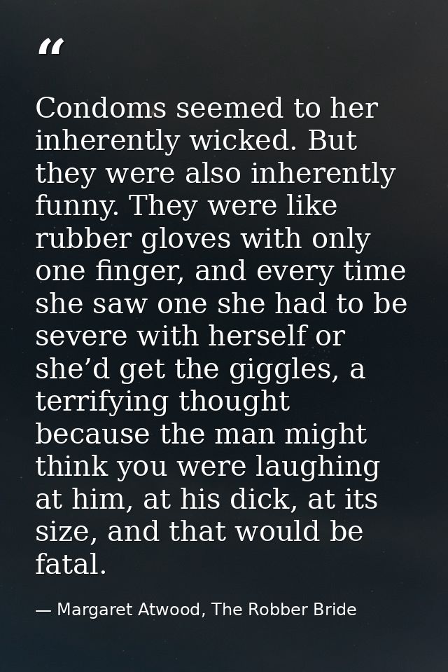 Condoms seemed to her inherently wicked. But they were also inherently funny. They were like rubber gloves with only one — Margaret Atwood, The Robber Bride
