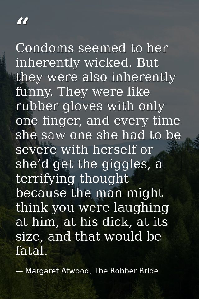 Condoms seemed to her inherently wicked. But they were also inherently funny. They were like rubber gloves with only one — Margaret Atwood, The Robber Bride