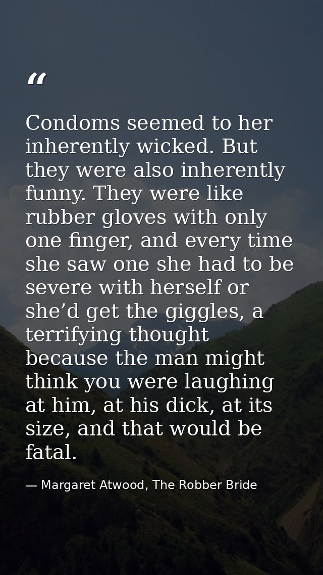 Condoms seemed to her inherently wicked. But they were also inherently funny. They were like rubber gloves with only one — Margaret Atwood, The Robber Bride