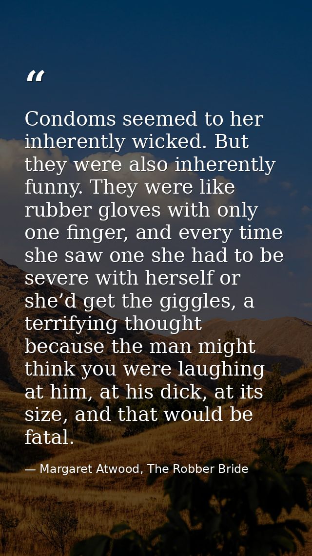 Condoms seemed to her inherently wicked. But they were also inherently funny. They were like rubber gloves with only one — Margaret Atwood, The Robber Bride