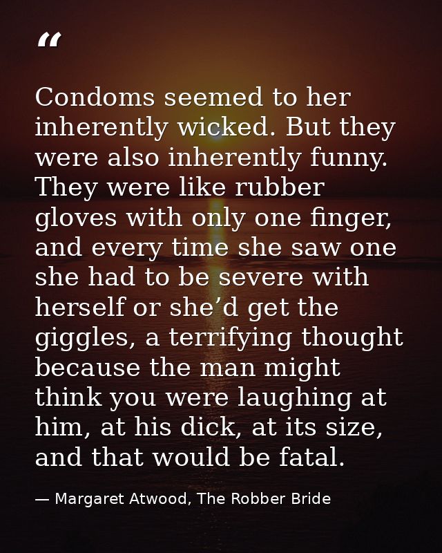 Condoms seemed to her inherently wicked. But they were also inherently funny. They were like rubber gloves with only one — Margaret Atwood, The Robber Bride