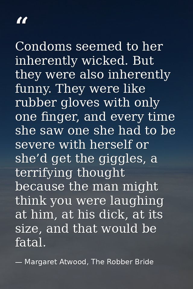Condoms seemed to her inherently wicked. But they were also inherently funny. They were like rubber gloves with only one — Margaret Atwood, The Robber Bride