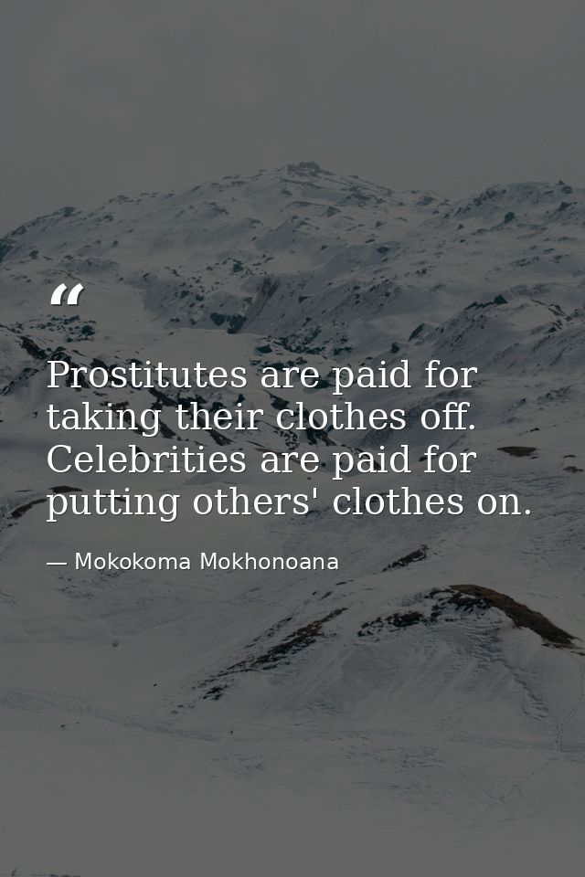 Prostitutes are paid for taking their clothes off. Celebrities are paid for putting others' clothes on. — Mokokoma Mokhonoana
