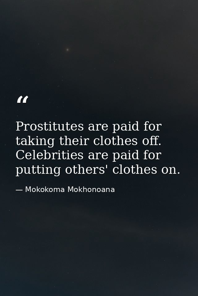 Prostitutes are paid for taking their clothes off. Celebrities are paid for putting others' clothes on. — Mokokoma Mokhonoana