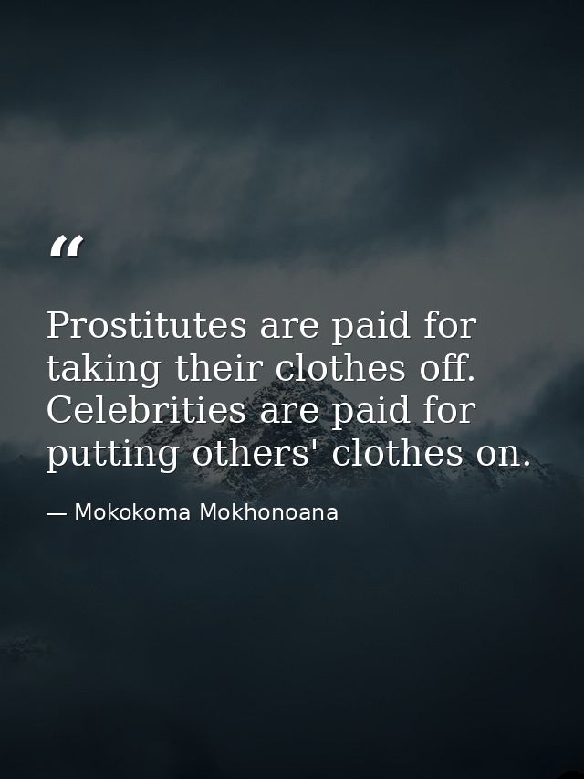 Prostitutes are paid for taking their clothes off. Celebrities are paid for putting others' clothes on. — Mokokoma Mokhonoana
