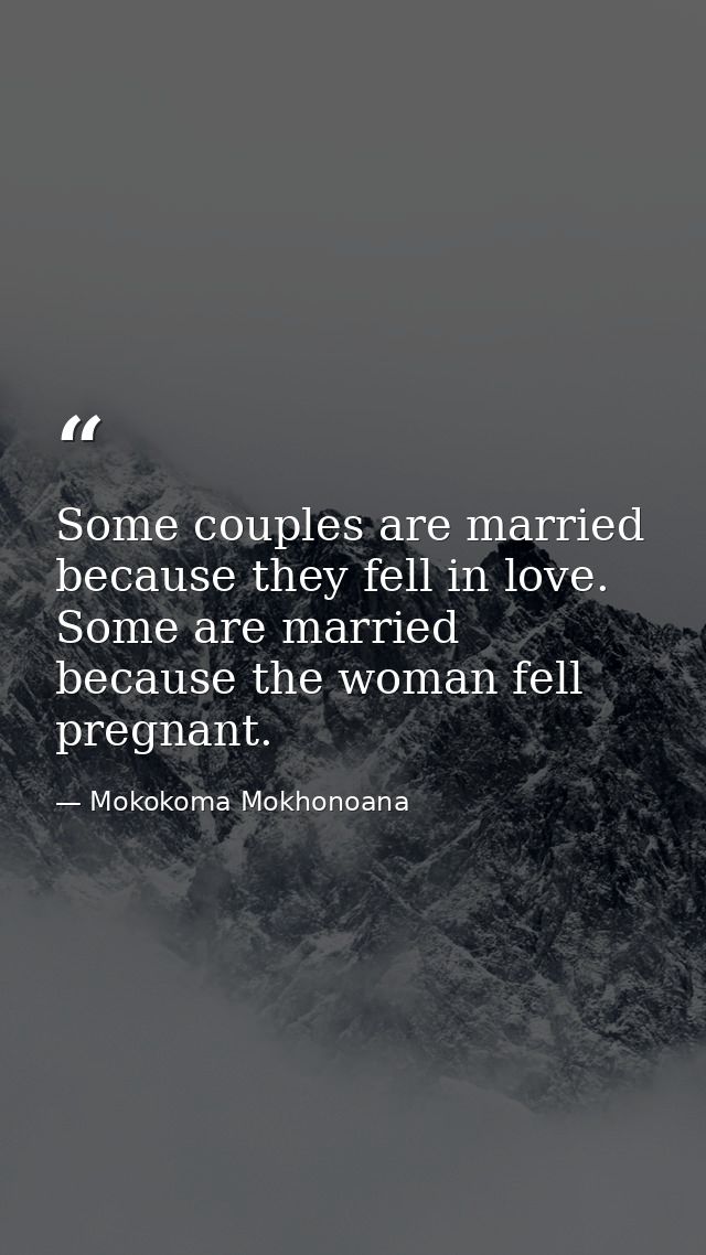 Some couples are married because they fell in love. Some are married because the woman fell pregnant. — Mokokoma Mokhonoana