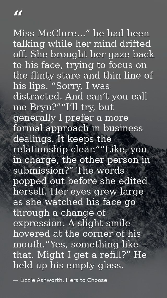 Miss McClure...” he had been talking while her mind drifted off. She brought her gaze back to his face, trying to focus  — Lizzie Ashworth, Hers to Choose