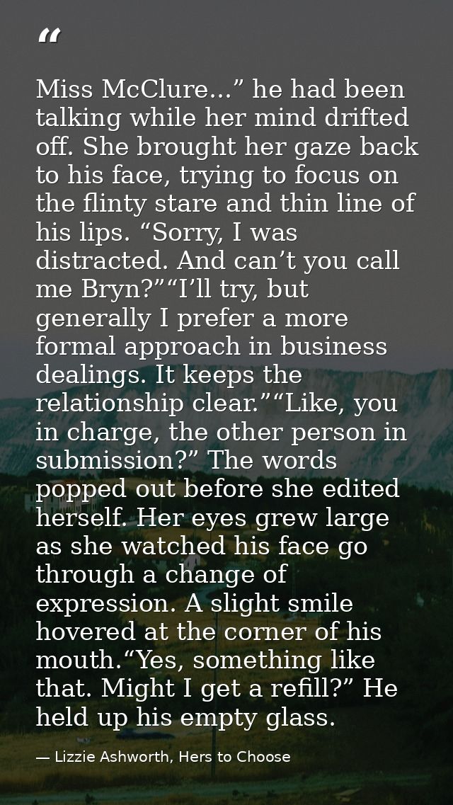 Miss McClure...” he had been talking while her mind drifted off. She brought her gaze back to his face, trying to focus  — Lizzie Ashworth, Hers to Choose