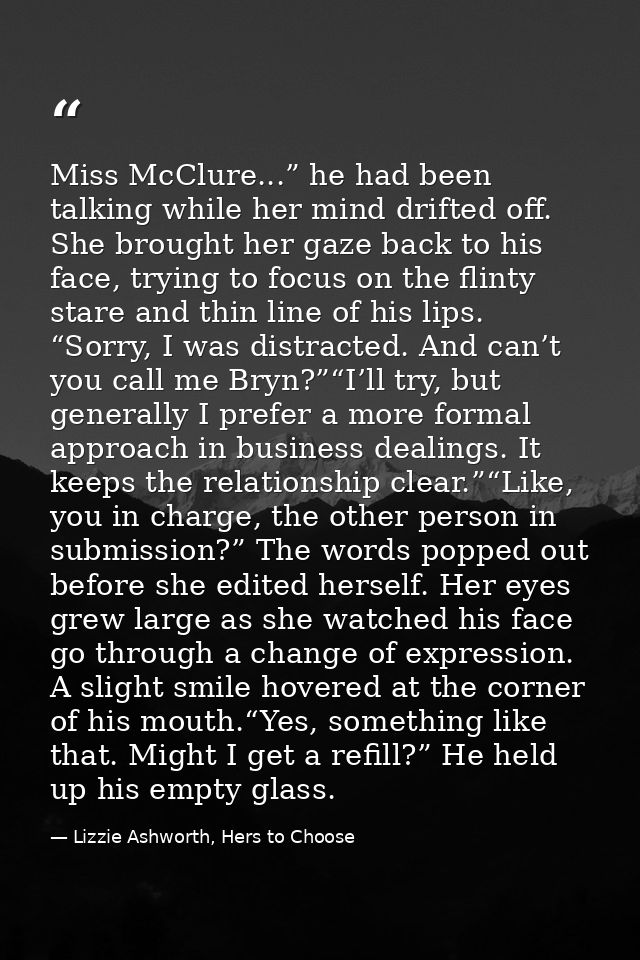 Miss McClure...” he had been talking while her mind drifted off. She brought her gaze back to his face, trying to focus  — Lizzie Ashworth, Hers to Choose
