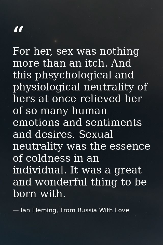 For her, sex was nothing more than an itch. And this phsychological and physiological neutrality of hers at once relieve — Ian Fleming, From Russia With Love