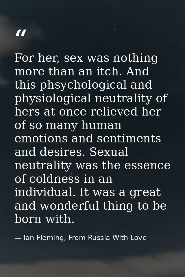 For her, sex was nothing more than an itch. And this phsychological and physiological neutrality of hers at once relieve — Ian Fleming, From Russia With Love