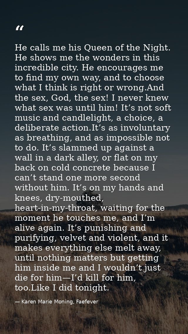 He calls me his Queen of the Night. He shows me the wonders in this incredible city. He encourages me to find my own way — Karen Marie Moning, Faefever