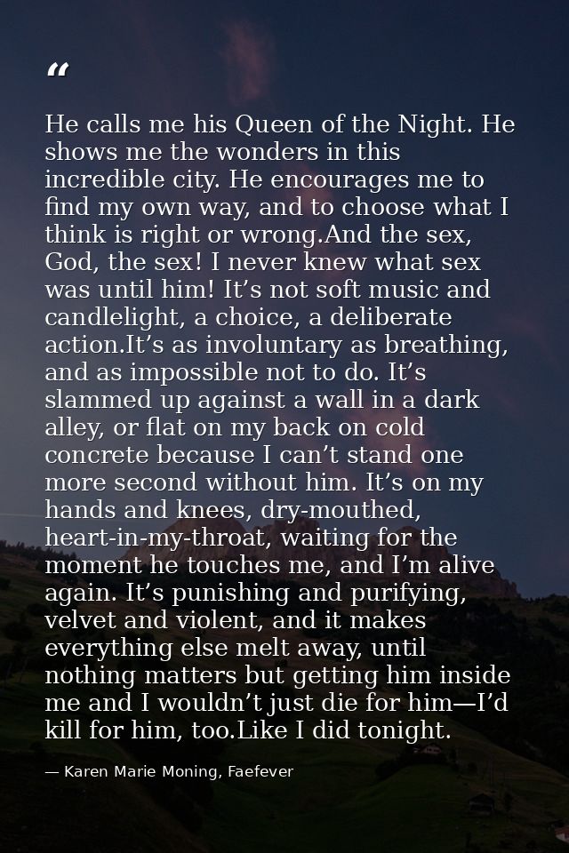 He calls me his Queen of the Night. He shows me the wonders in this incredible city. He encourages me to find my own way — Karen Marie Moning, Faefever
