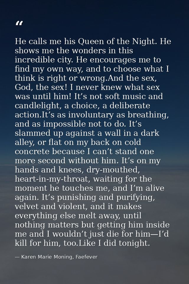 He calls me his Queen of the Night. He shows me the wonders in this incredible city. He encourages me to find my own way — Karen Marie Moning, Faefever