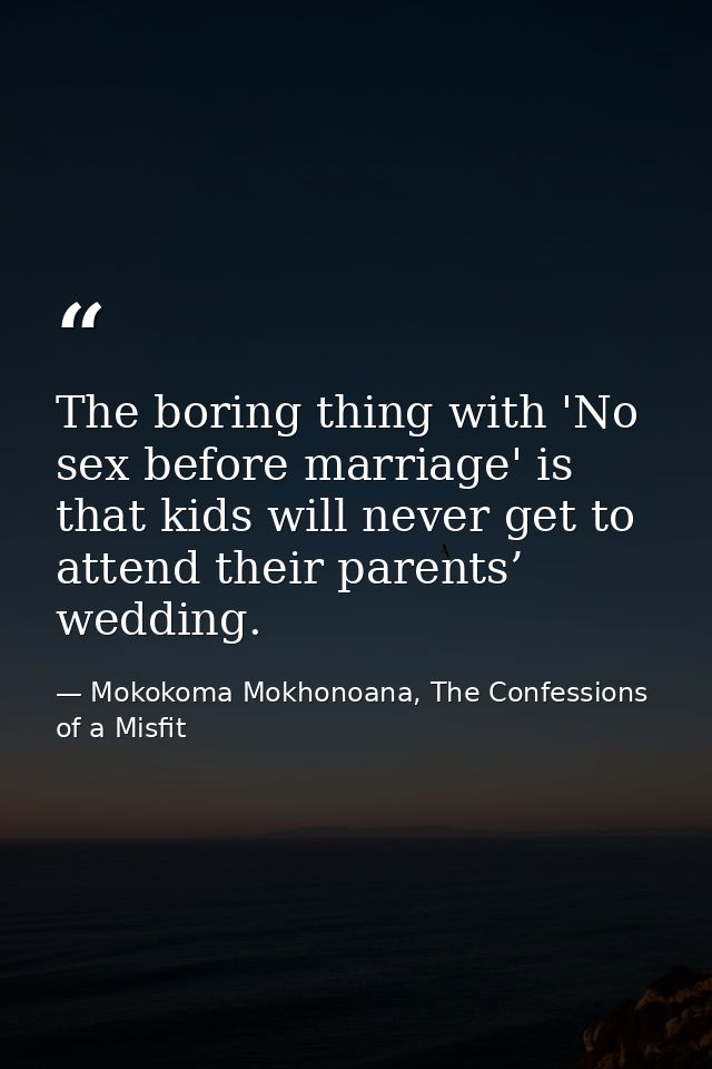 The boring thing with 'No sex before marriage' is that kids will never get to attend their parents’ wedding. — Mokokoma Mokhonoana, The Confessions of a Misfit