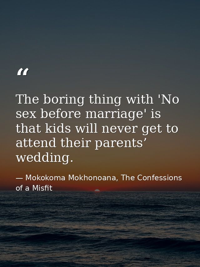The boring thing with 'No sex before marriage' is that kids will never get to attend their parents’ wedding. — Mokokoma Mokhonoana, The Confessions of a Misfit