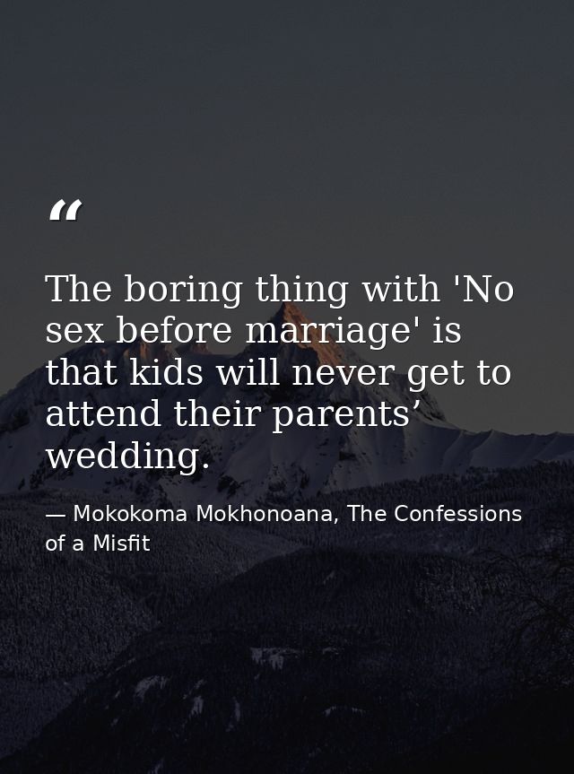 The boring thing with 'No sex before marriage' is that kids will never get to attend their parents’ wedding. — Mokokoma Mokhonoana, The Confessions of a Misfit