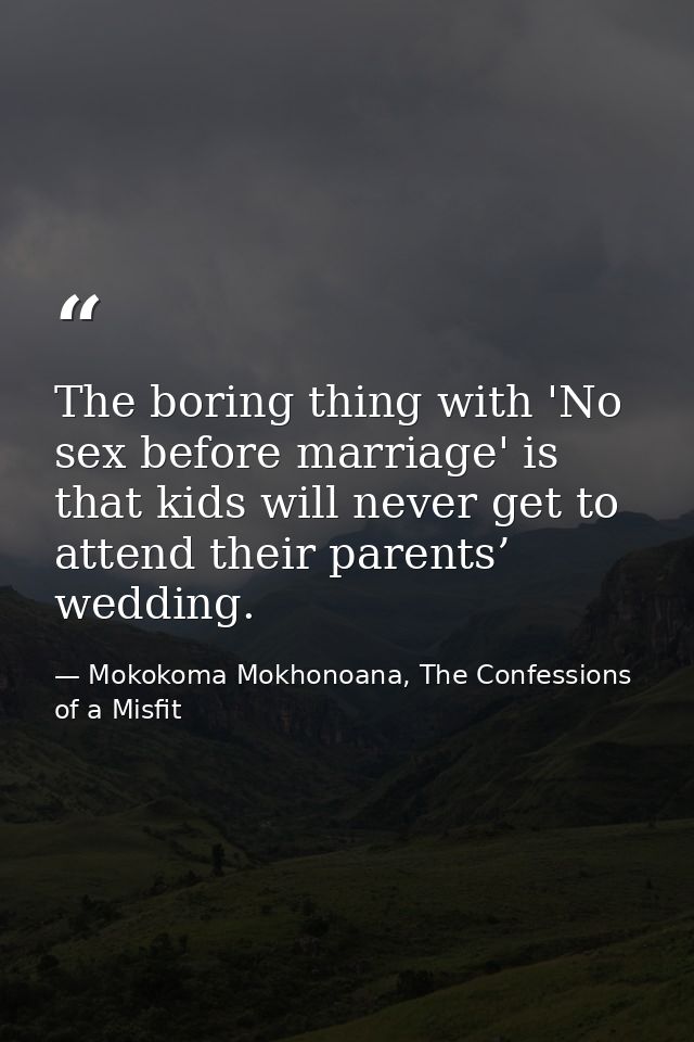 The boring thing with 'No sex before marriage' is that kids will never get to attend their parents’ wedding. — Mokokoma Mokhonoana, The Confessions of a Misfit