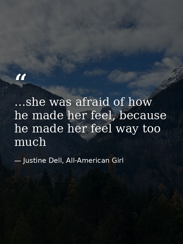 …she was afraid of how he made her feel, because he made her feel way too much — Justine Dell, All-American Girl
