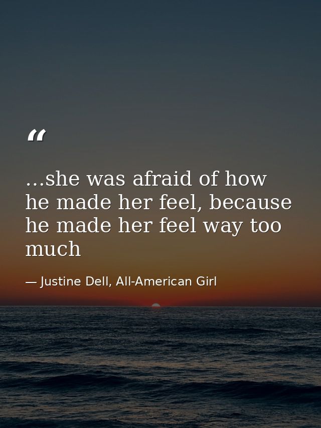 …she was afraid of how he made her feel, because he made her feel way too much — Justine Dell, All-American Girl