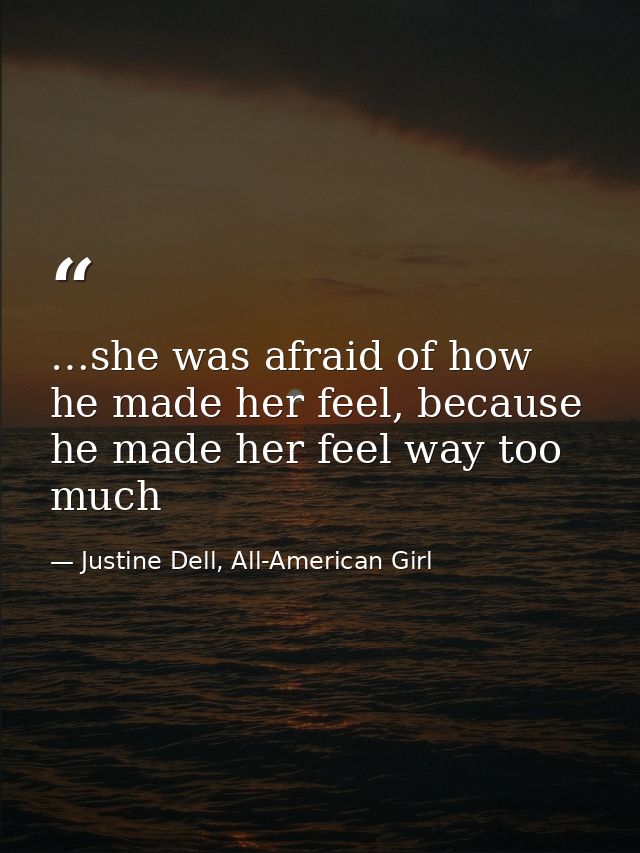…she was afraid of how he made her feel, because he made her feel way too much — Justine Dell, All-American Girl