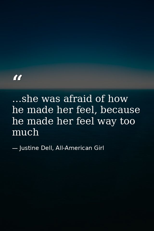 …she was afraid of how he made her feel, because he made her feel way too much — Justine Dell, All-American Girl