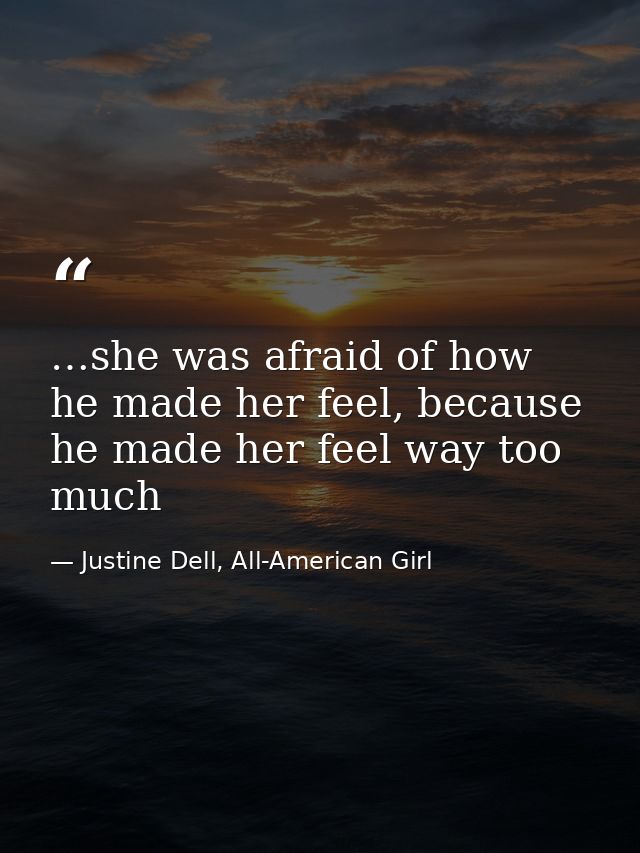 …she was afraid of how he made her feel, because he made her feel way too much — Justine Dell, All-American Girl