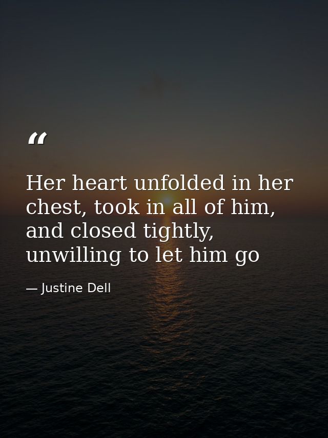Her heart unfolded in her chest, took in all of him, and closed tightly, unwilling to let him go — Justine Dell