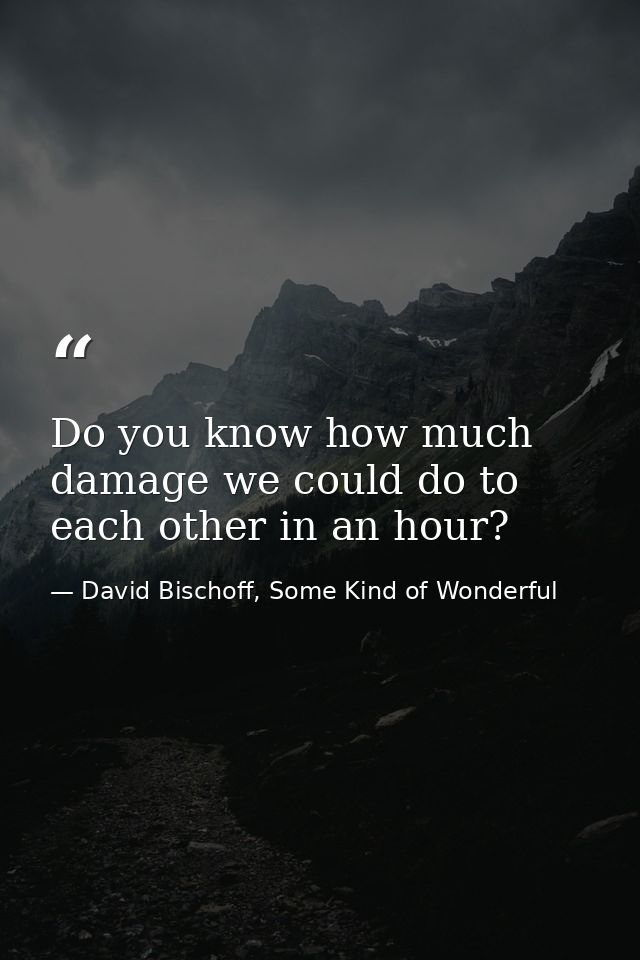 Do you know how much damage we could do to each other in an hour? — David Bischoff, Some Kind of Wonderful