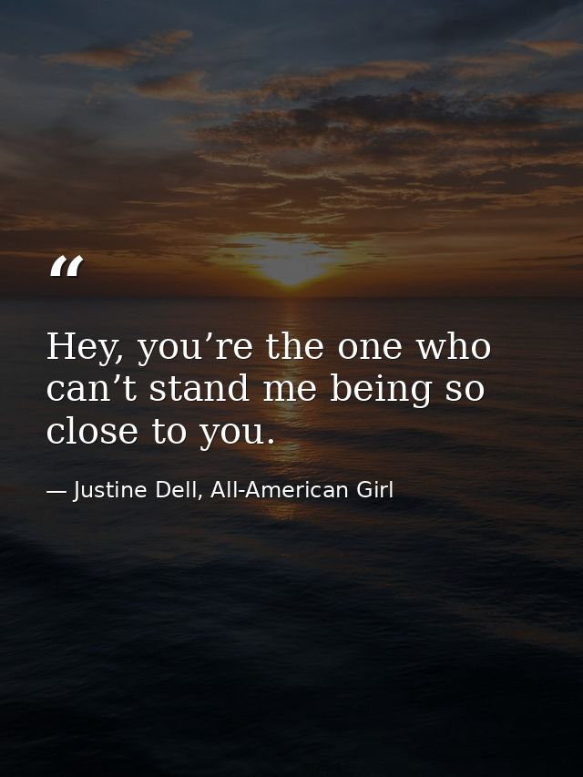 Hey, you’re the one who can’t stand me being so close to you. — Justine Dell, All-American Girl