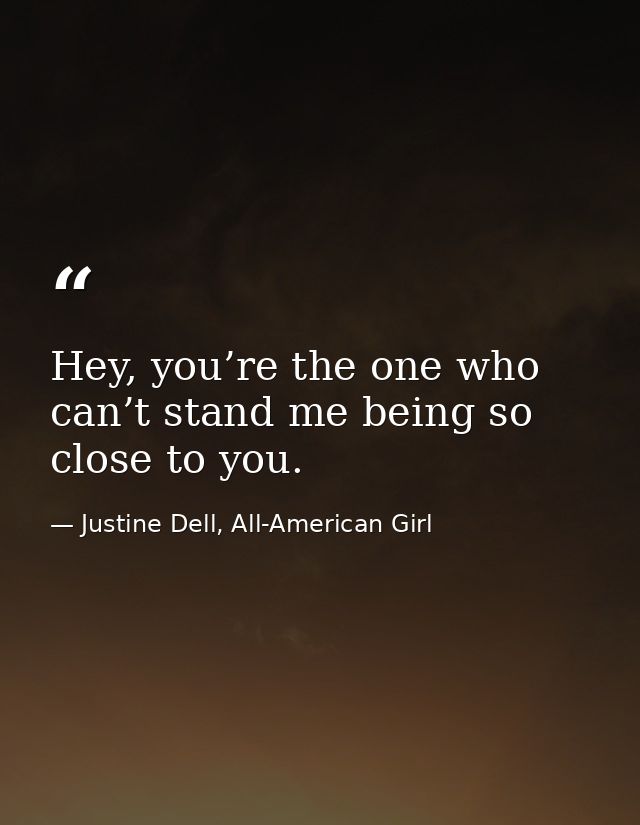 Hey, you’re the one who can’t stand me being so close to you. — Justine Dell, All-American Girl