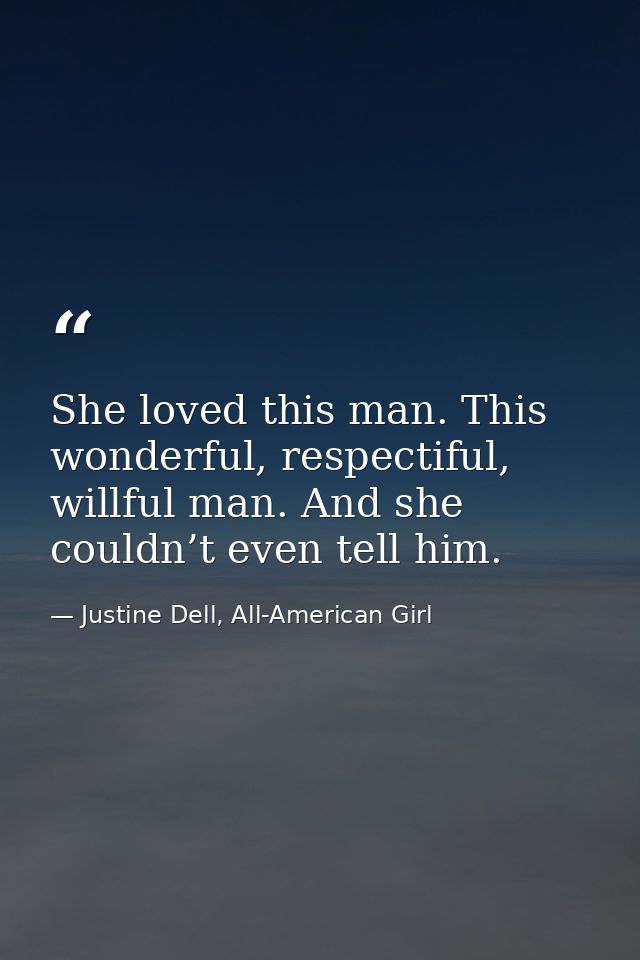 She loved this man. This wonderful, respectiful, willful man. And she couldn’t even tell him. — Justine Dell, All-American Girl