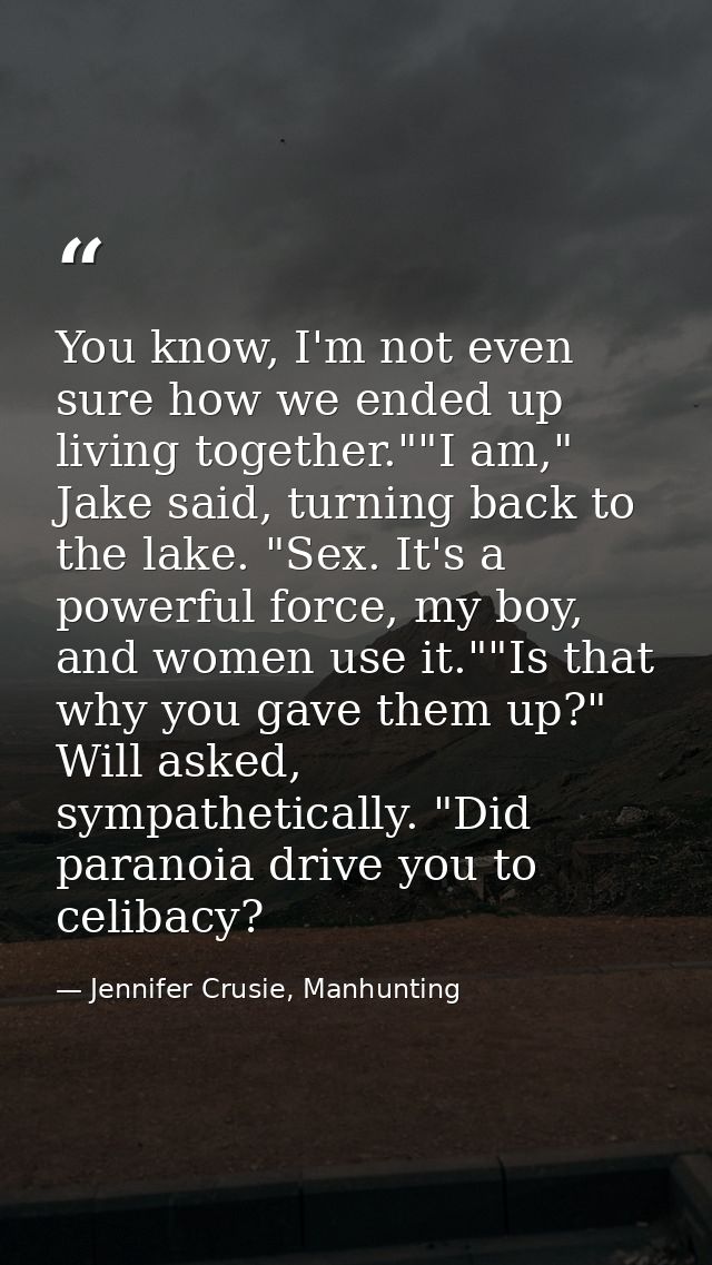 You know, I'm not even sure how we ended up living together.""I am," Jake said, turning back to the lake. "Sex. It's a p — Jennifer Crusie, Manhunting
