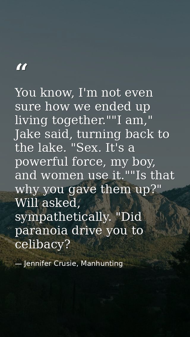 You know, I'm not even sure how we ended up living together.""I am," Jake said, turning back to the lake. "Sex. It's a p — Jennifer Crusie, Manhunting
