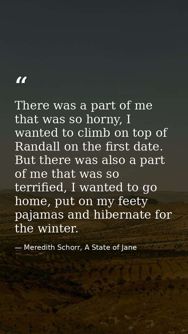 There was a part of me that was so horny, I wanted to climb on top of Randall on the first date. But there was also a pa — Meredith Schorr, A State of Jane