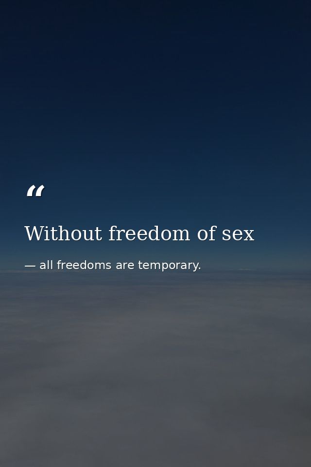 Without freedom of sex — all freedoms are temporary.