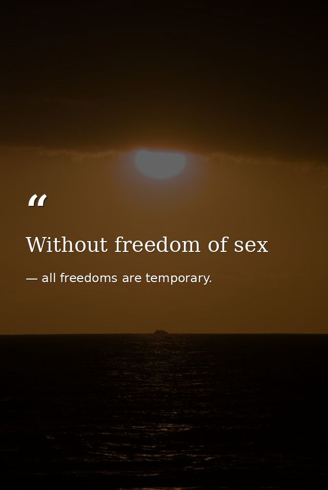 Without freedom of sex — all freedoms are temporary.