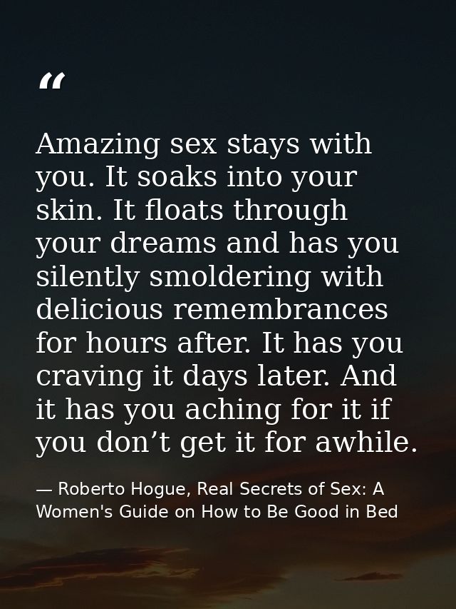 Amazing sex stays with you. It soaks into your skin. It floats through your dreams and has you silently smoldering with  — Roberto Hogue, Real Secrets of Sex: A Women's Guide on How to Be Good in Bed