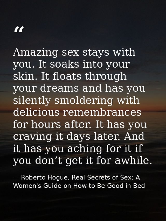 Amazing sex stays with you. It soaks into your skin. It floats through your dreams and has you silently smoldering with  — Roberto Hogue, Real Secrets of Sex: A Women's Guide on How to Be Good in Bed
