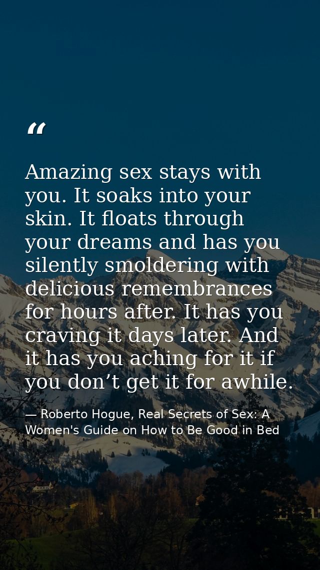 Amazing sex stays with you. It soaks into your skin. It floats through your dreams and has you silently smoldering with  — Roberto Hogue, Real Secrets of Sex: A Women's Guide on How to Be Good in Bed