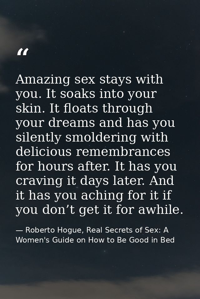 Amazing sex stays with you. It soaks into your skin. It floats through your dreams and has you silently smoldering with  — Roberto Hogue, Real Secrets of Sex: A Women's Guide on How to Be Good in Bed