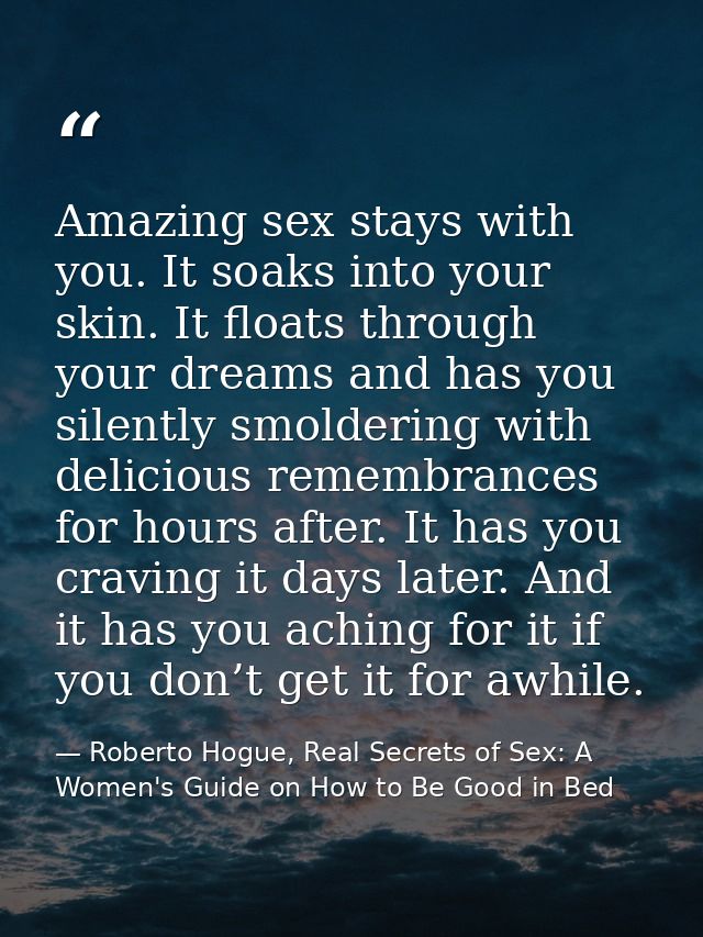 Amazing sex stays with you. It soaks into your skin. It floats through your dreams and has you silently smoldering with  — Roberto Hogue, Real Secrets of Sex: A Women's Guide on How to Be Good in Bed