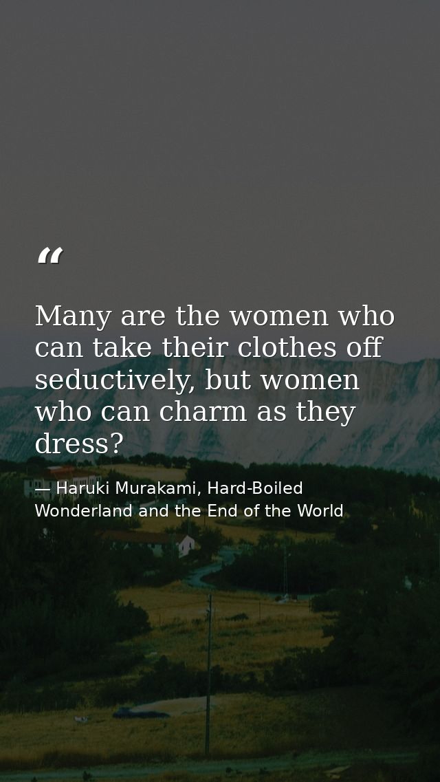 Many are the women who can take their clothes off seductively, but women who can charm as they dress? — Haruki Murakami, Hard-Boiled Wonderland and the End of the World