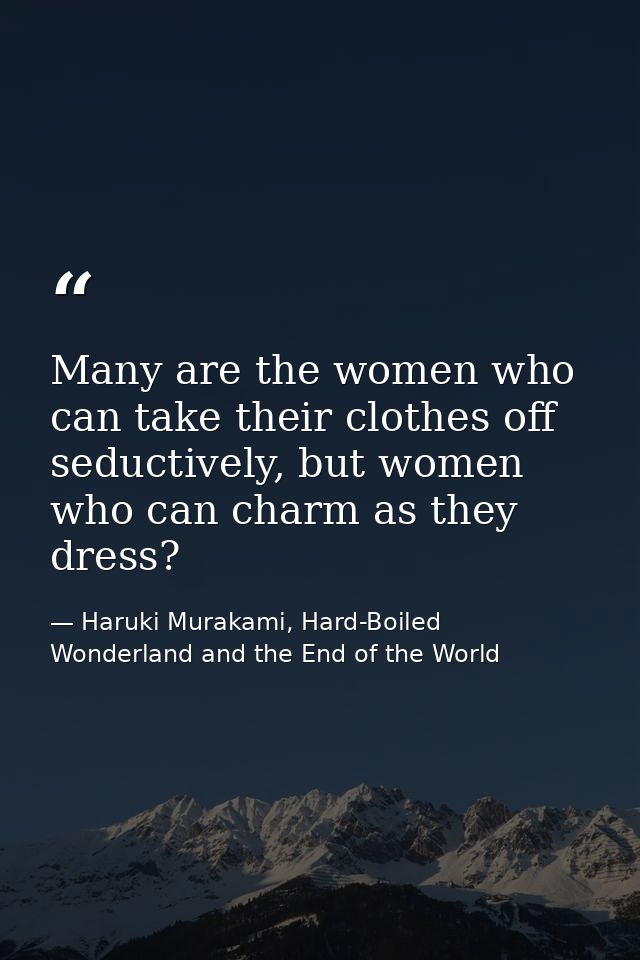 Many are the women who can take their clothes off seductively, but women who can charm as they dress? — Haruki Murakami, Hard-Boiled Wonderland and the End of the World